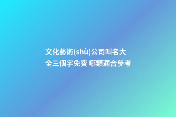 文化藝術(shù)公司叫名大全三個字免費 哪類適合參考-第1張-公司起名-玄機派